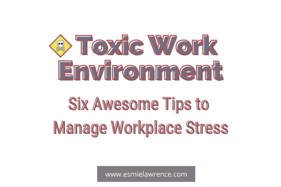 Toxic Work Environment: Six Awesome Tips To Manage Workplace Stress